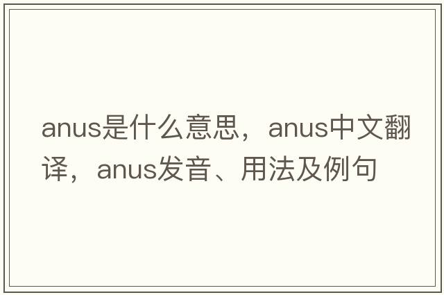 anus是什么意思，anus中文翻譯，anus發(fā)音、用法及例句