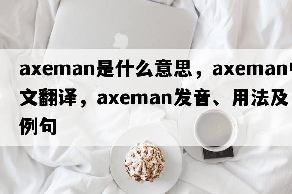 axeman是什么意思，axeman中文翻譯，axeman發(fā)音、用法及例句