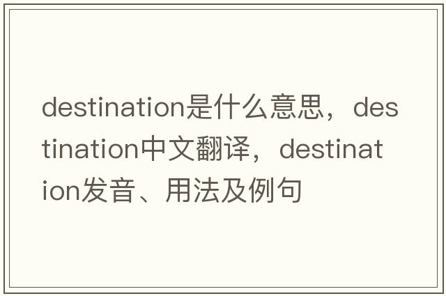 destination是什么意思，destination中文翻譯，destination發(fā)音、用法及例句
