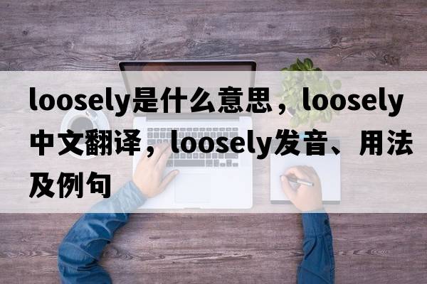 loosely是什么意思，loosely中文翻譯，loosely發(fā)音、用法及例句