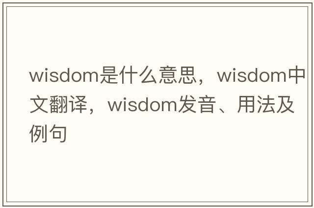 wisdom是什么意思，wisdom中文翻譯，wisdom發(fā)音、用法及例句
