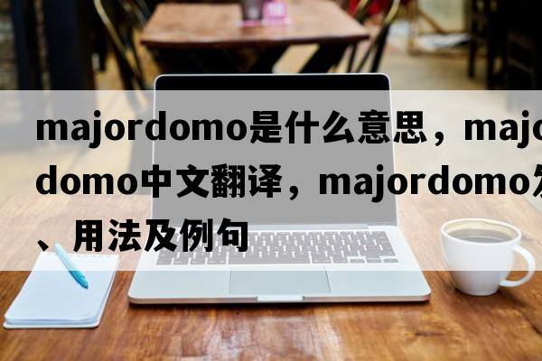 majordomo是什么意思，majordomo中文翻譯，majordomo發(fā)音、用法及例句