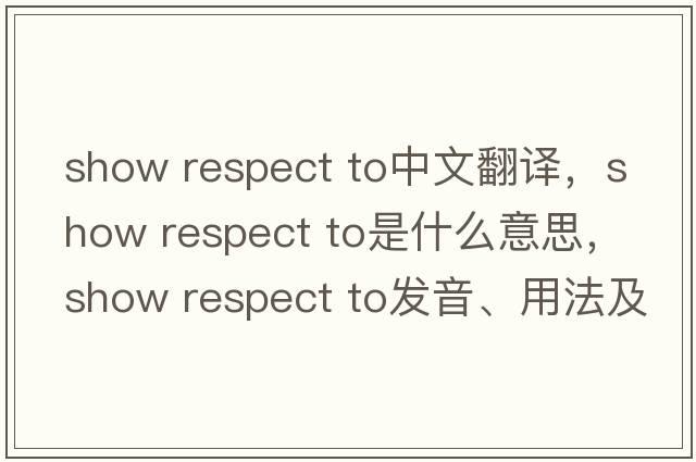 show respect to中文翻譯，show respect to是什么意思，show respect to發(fā)音、用法及例句