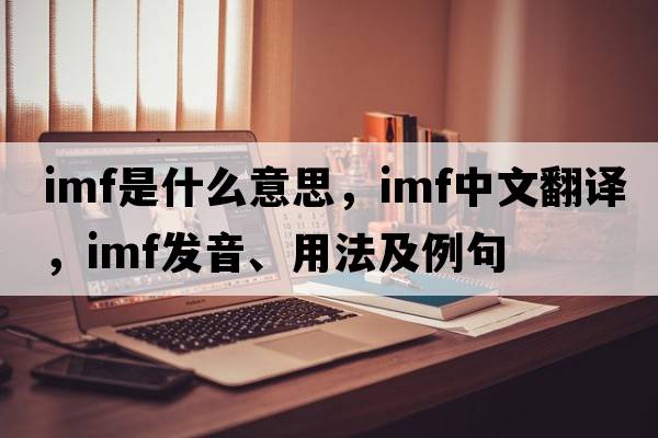 IMF是什么意思，IMF中文翻譯，IMF發(fā)音、用法及例句