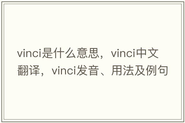 vinci是什么意思，vinci中文翻譯，vinci發(fā)音、用法及例句