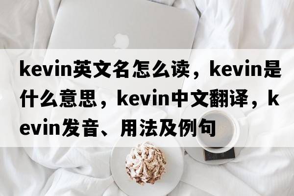 kevin英文名怎么讀，kevin是什么意思，kevin中文翻譯，kevin發(fā)音、用法及例句