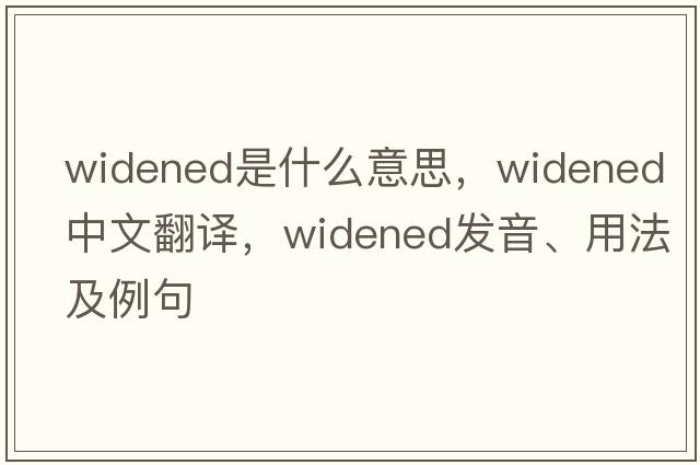 widened是什么意思，widened中文翻譯，widened發(fā)音、用法及例句