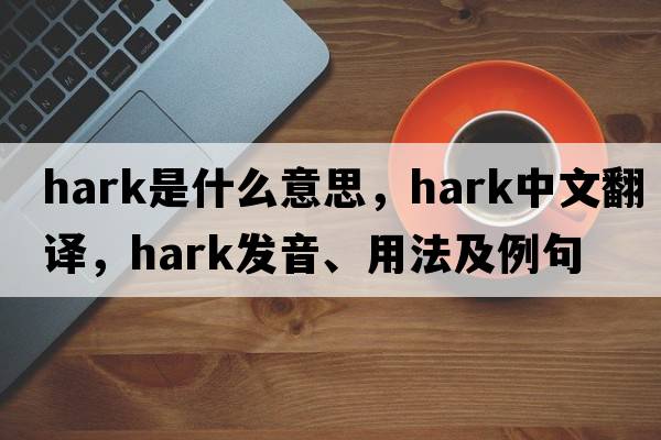 hark是什么意思，hark中文翻譯，hark發(fā)音、用法及例句