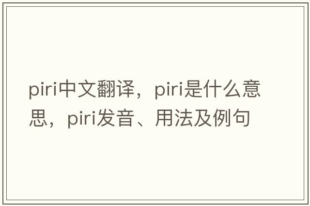 PIRI中文翻譯，PIRI是什么意思，PIRI發(fā)音、用法及例句