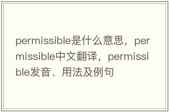 permissible是什么意思，permissible中文翻譯，permissible發(fā)音、用法及例句