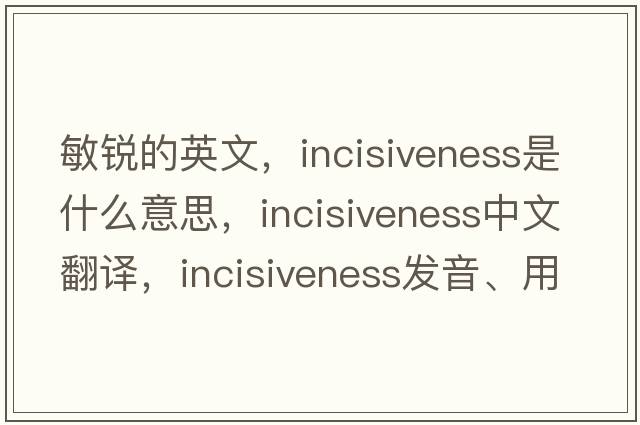 敏銳的英文，incisiveness是什么意思，incisiveness中文翻譯，incisiveness發(fā)音、用法及例句