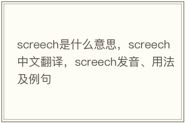 screech是什么意思，screech中文翻譯，screech發(fā)音、用法及例句