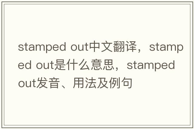 stamped out中文翻譯，stamped out是什么意思，stamped out發(fā)音、用法及例句
