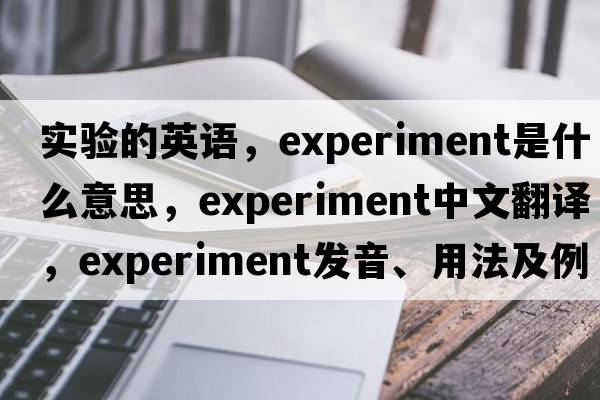實(shí)驗的英語(yǔ)，experiment是什么意思，experiment中文翻譯，experiment發(fā)音、用法及例句