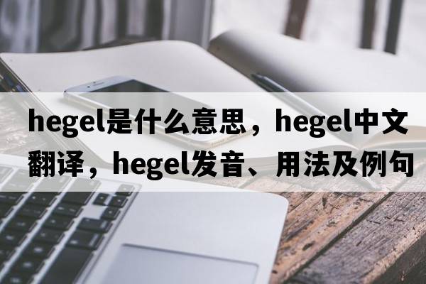 hegel是什么意思，hegel中文翻譯，hegel發(fā)音、用法及例句
