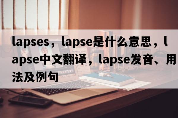lapses，lapse是什么意思，lapse中文翻譯，lapse發(fā)音、用法及例句