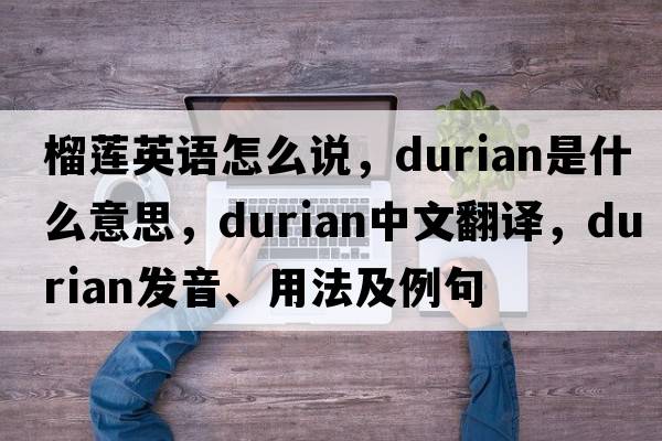 榴蓮英語(yǔ)怎么說(shuō)，durian是什么意思，durian中文翻譯，durian發(fā)音、用法及例句