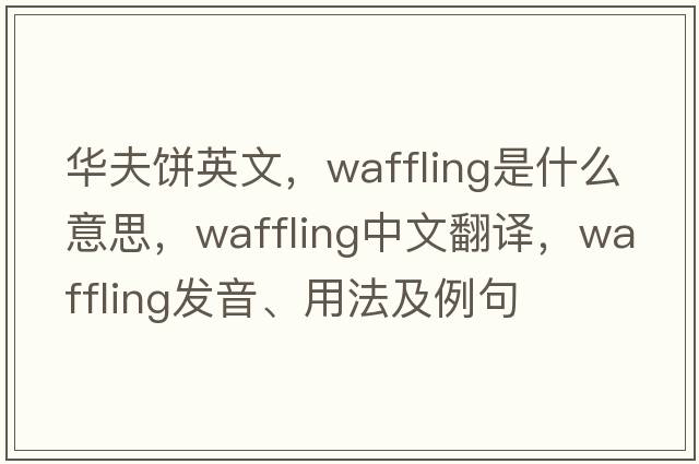 華夫餅英文，waffling是什么意思，waffling中文翻譯，waffling發(fā)音、用法及例句