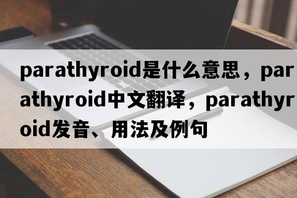 parathyroid是什么意思，parathyroid中文翻譯，parathyroid發(fā)音、用法及例句