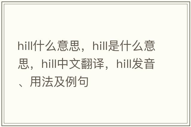 hill什么意思，hill是什么意思，hill中文翻譯，hill發(fā)音、用法及例句