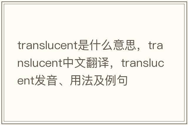 translucent是什么意思，translucent中文翻譯，translucent發(fā)音、用法及例句