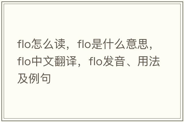 flo怎么讀，flo是什么意思，flo中文翻譯，flo發(fā)音、用法及例句