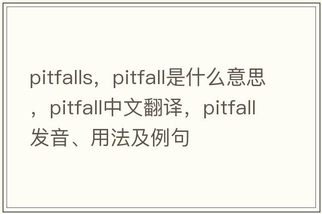 pitfalls，pitfall是什么意思，pitfall中文翻譯，pitfall發(fā)音、用法及例句