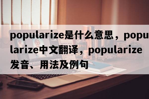 popularize是什么意思，popularize中文翻譯，popularize發(fā)音、用法及例句