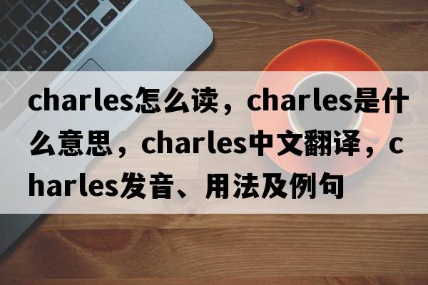 charles怎么讀，charles是什么意思，charles中文翻譯，charles發(fā)音、用法及例句