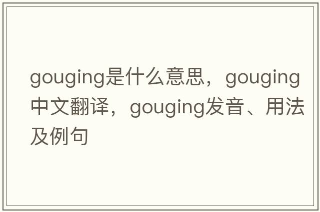 gouging是什么意思，gouging中文翻譯，gouging發(fā)音、用法及例句