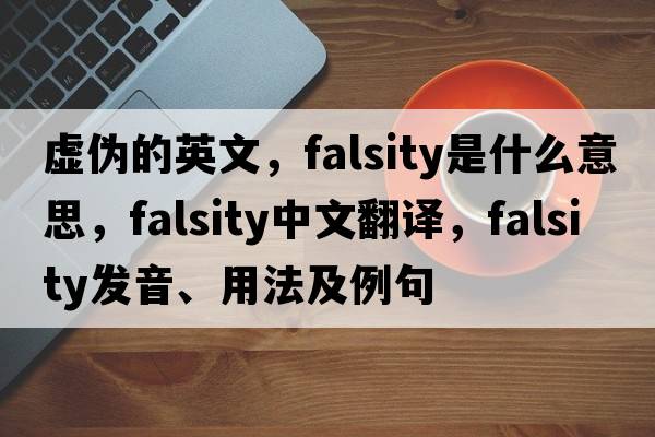 虛偽的英文，falsity是什么意思，falsity中文翻譯，falsity發(fā)音、用法及例句