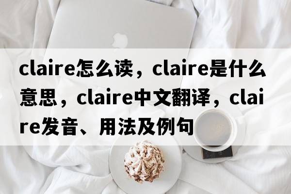 claire怎么讀，claire是什么意思，claire中文翻譯，claire發(fā)音、用法及例句
