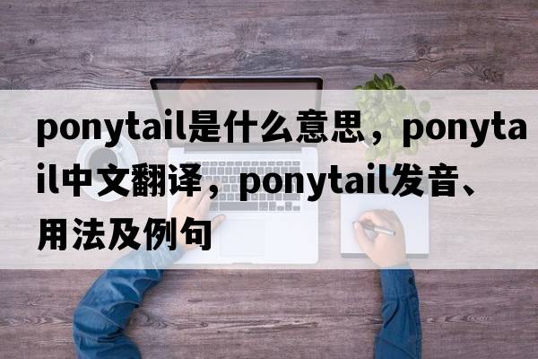 ponytail是什么意思，ponytail中文翻譯，ponytail發(fā)音、用法及例句