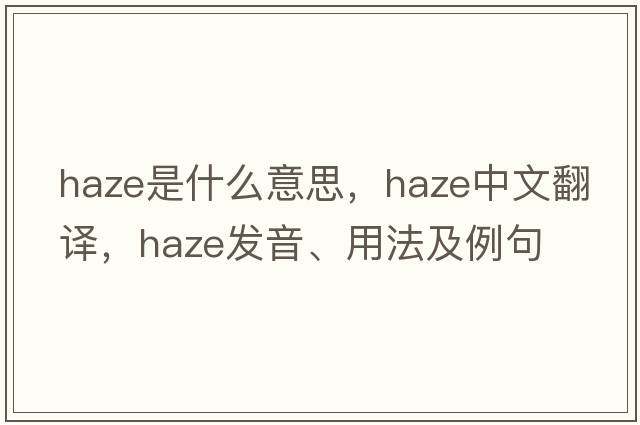 haze是什么意思，haze中文翻譯，haze發(fā)音、用法及例句