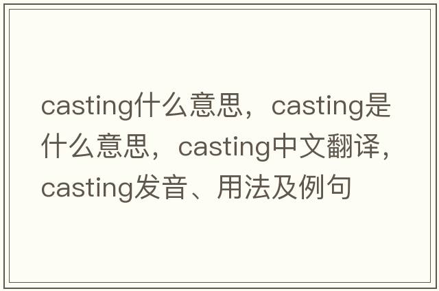 casting什么意思，casting是什么意思，casting中文翻譯，casting發(fā)音、用法及例句