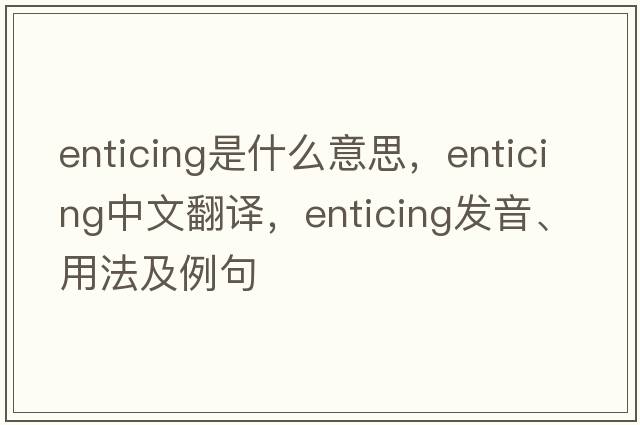 enticing是什么意思，enticing中文翻譯，enticing發(fā)音、用法及例句