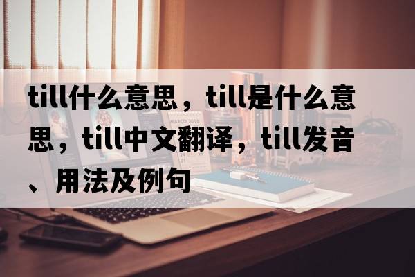 till什么意思，till是什么意思，till中文翻譯，till發(fā)音、用法及例句