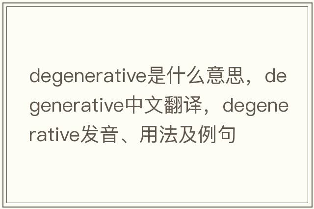 degenerative是什么意思，degenerative中文翻譯，degenerative發(fā)音、用法及例句