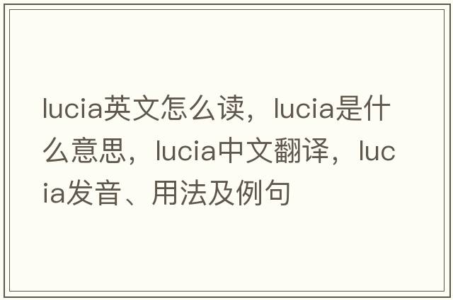 lucia英文怎么讀，lucia是什么意思，lucia中文翻譯，lucia發(fā)音、用法及例句