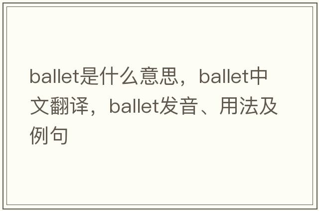 ballet是什么意思，ballet中文翻譯，ballet發(fā)音、用法及例句