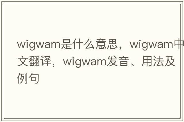 wigwam是什么意思，wigwam中文翻譯，wigwam發(fā)音、用法及例句