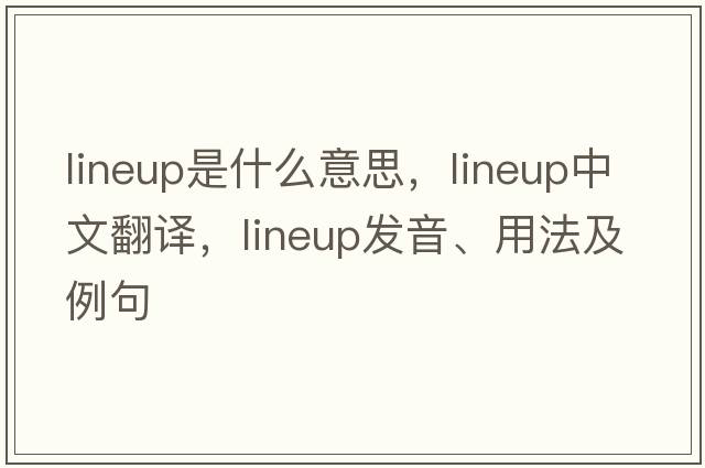 lineup是什么意思，lineup中文翻譯，lineup發(fā)音、用法及例句