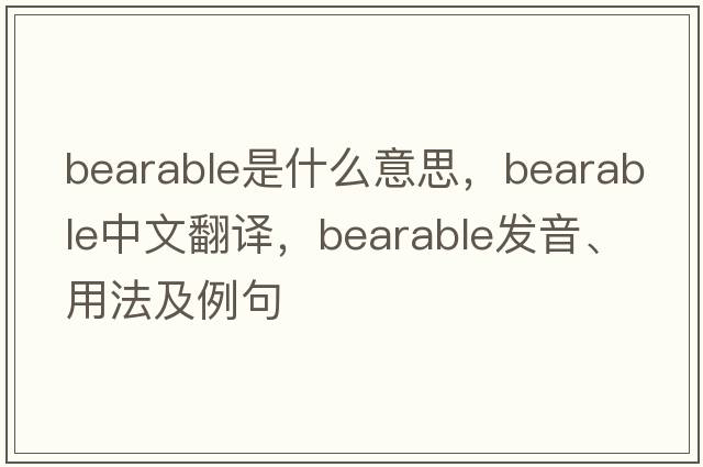 bearable是什么意思，bearable中文翻譯，bearable發(fā)音、用法及例句