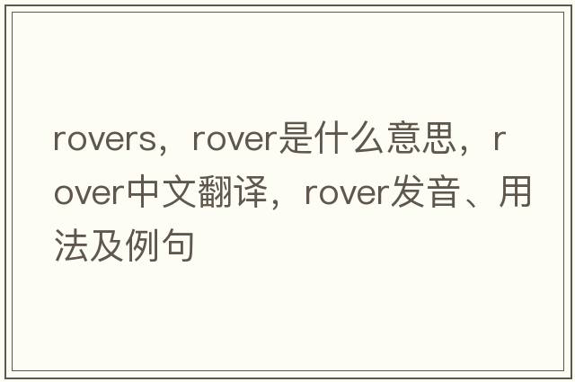 rovers，rover是什么意思，rover中文翻譯，rover發(fā)音、用法及例句