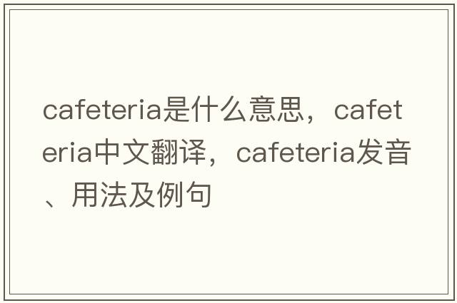 cafeteria是什么意思，cafeteria中文翻譯，cafeteria發(fā)音、用法及例句