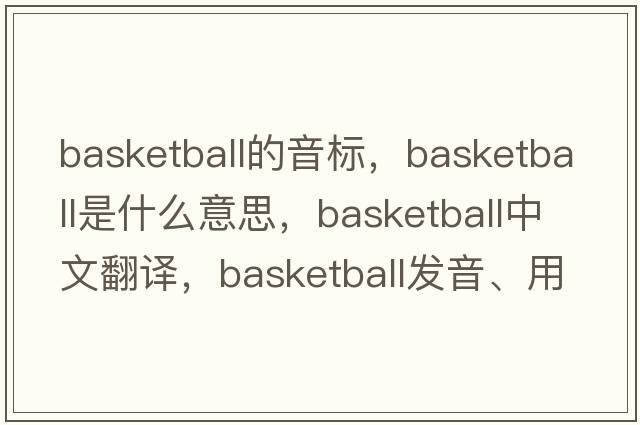 basketball的音標，basketball是什么意思，basketball中文翻譯，basketball發(fā)音、用法及例句