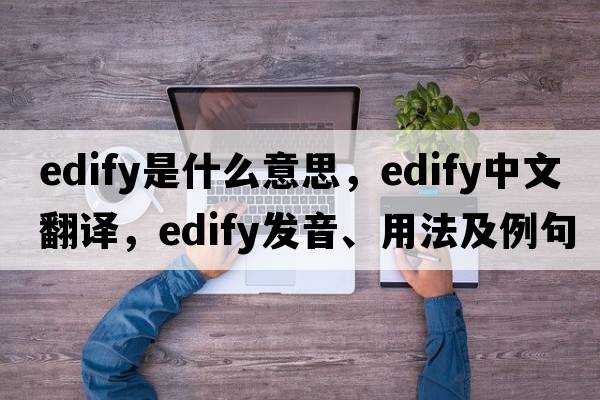 edify是什么意思，edify中文翻譯，edify發(fā)音、用法及例句