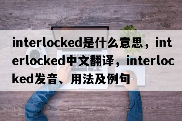 interlocked是什么意思，interlocked中文翻譯，interlocked發(fā)音、用法及例句