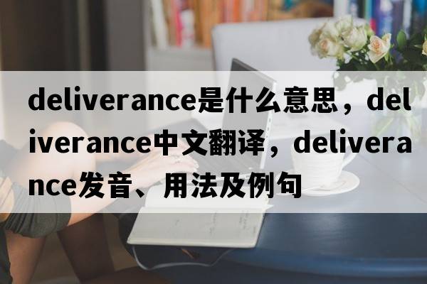 deliverance是什么意思，deliverance中文翻譯，deliverance發(fā)音、用法及例句