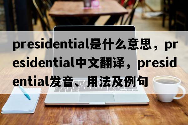 presidential是什么意思，presidential中文翻譯，presidential發(fā)音、用法及例句